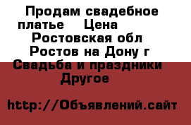 Продам свадебное платье  › Цена ­ 6 000 - Ростовская обл., Ростов-на-Дону г. Свадьба и праздники » Другое   